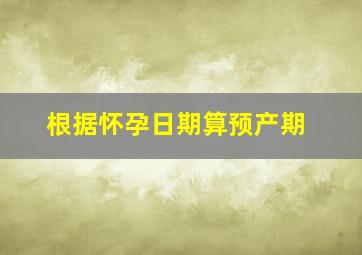 根据怀孕日期算预产期