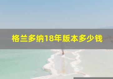 格兰多纳18年版本多少钱