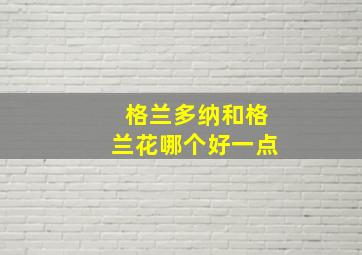 格兰多纳和格兰花哪个好一点