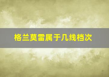 格兰莫雷属于几线档次