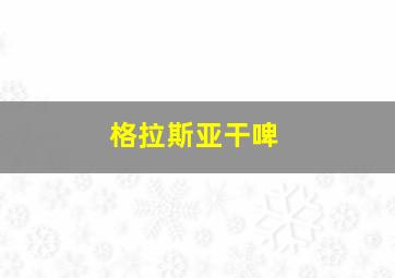 格拉斯亚干啤