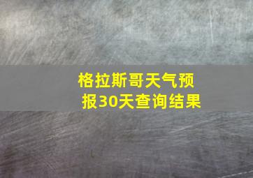 格拉斯哥天气预报30天查询结果