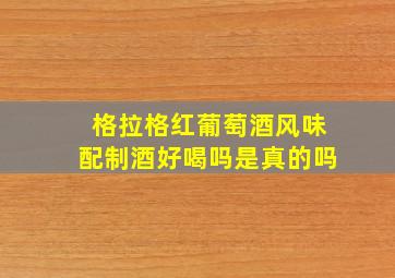 格拉格红葡萄酒风味配制酒好喝吗是真的吗