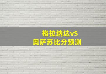 格拉纳达vS奥萨苏比分预测