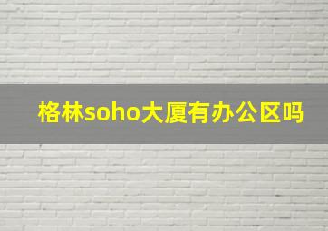 格林soho大厦有办公区吗