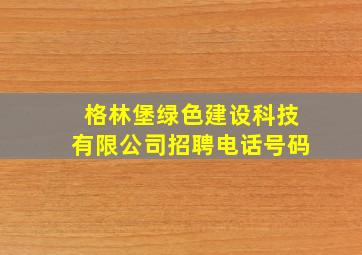 格林堡绿色建设科技有限公司招聘电话号码