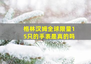 格林汉姆全球限量15只的手表是真的吗