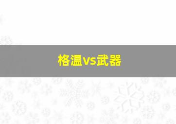 格温vs武器