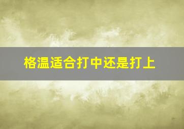 格温适合打中还是打上