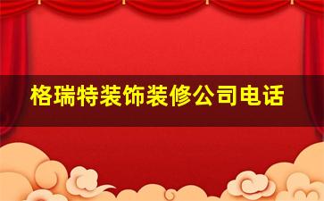 格瑞特装饰装修公司电话