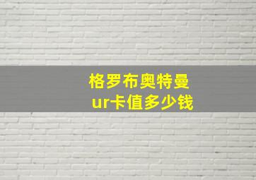 格罗布奥特曼ur卡值多少钱