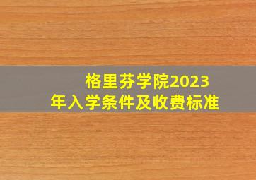 格里芬学院2023年入学条件及收费标准