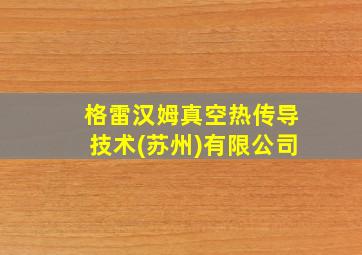 格雷汉姆真空热传导技术(苏州)有限公司