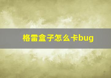 格雷盒子怎么卡bug