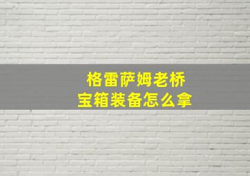 格雷萨姆老桥宝箱装备怎么拿