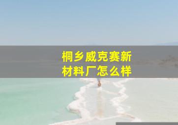 桐乡威克赛新材料厂怎么样