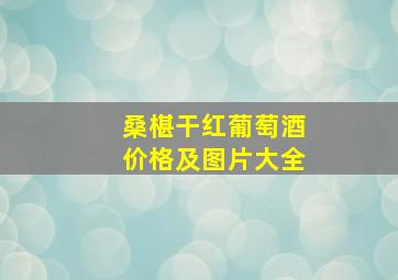 桑椹干红葡萄酒价格及图片大全