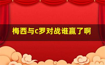 梅西与c罗对战谁赢了啊