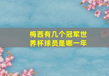 梅西有几个冠军世界杯球员是哪一年