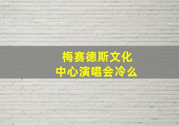 梅赛德斯文化中心演唱会冷么