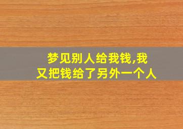 梦见别人给我钱,我又把钱给了另外一个人