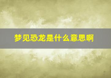 梦见恐龙是什么意思啊