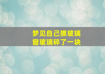 梦见自己擦玻璃窗玻璃碎了一块