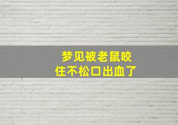 梦见被老鼠咬住不松口出血了