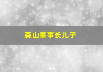 森山董事长儿子