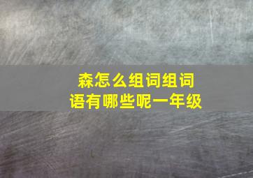 森怎么组词组词语有哪些呢一年级