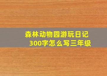 森林动物园游玩日记300字怎么写三年级