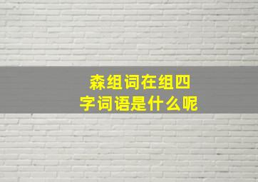 森组词在组四字词语是什么呢