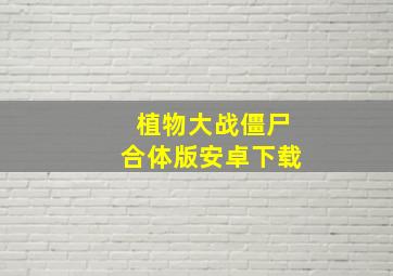 植物大战僵尸合体版安卓下载