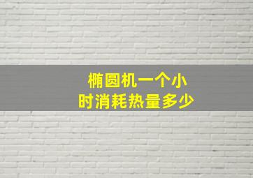 椭圆机一个小时消耗热量多少