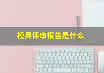 模具评审报告是什么