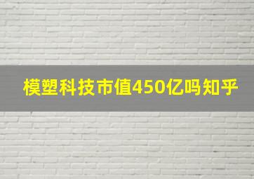 模塑科技市值450亿吗知乎