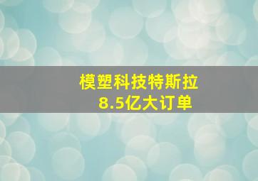 模塑科技特斯拉8.5亿大订单