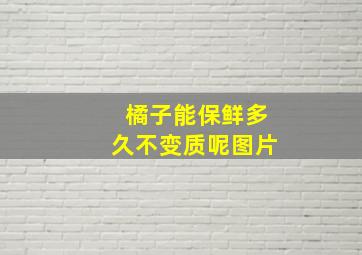 橘子能保鲜多久不变质呢图片