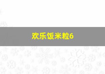 欢乐饭米粒6