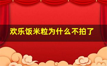 欢乐饭米粒为什么不拍了