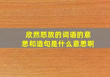 欣然怒放的词语的意思和造句是什么意思啊