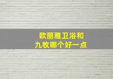 欧丽雅卫浴和九牧哪个好一点