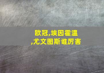 欧冠,埃因霍温,尤文图斯谁厉害