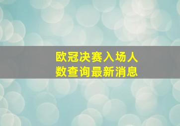 欧冠决赛入场人数查询最新消息