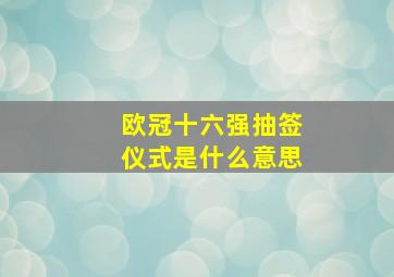 欧冠十六强抽签仪式是什么意思