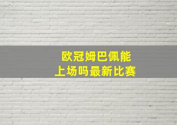 欧冠姆巴佩能上场吗最新比赛