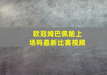 欧冠姆巴佩能上场吗最新比赛视频