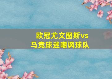 欧冠尤文图斯vs马竞球迷嘲讽球队