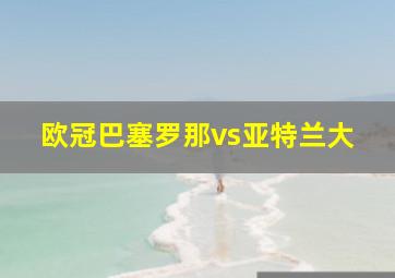 欧冠巴塞罗那vs亚特兰大