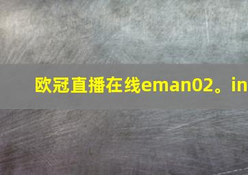 欧冠直播在线eman02。in